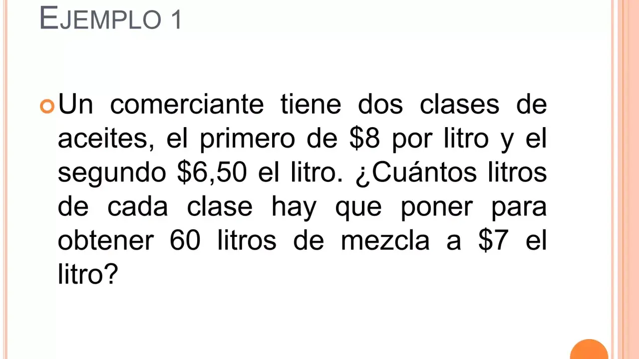 Ejemplo 1: Un comerciante tiene problemas de mezclas con dos aceites, uno a $8/litro y otro a $6.50/litro. ¿Cuántos litros de cada uno para obtener 60 litros a $7/litro?