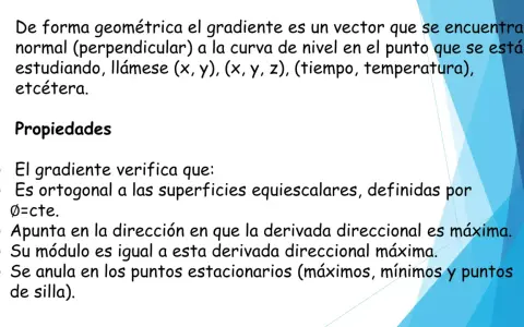 El gradiente de una función es un vector normal a la curva de nivel. Sus propiedades incluyen ser ortogonal a superficies equiescalares y apuntar a la máxima derivada direccional.