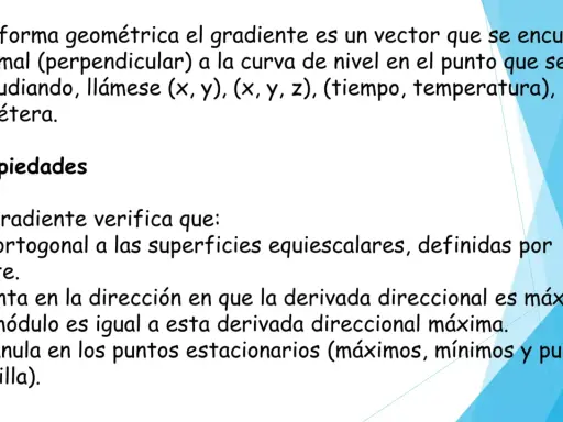 El gradiente de una función es un vector normal a la curva de nivel. Sus propiedades incluyen ser ortogonal a superficies equiescalares y apuntar a la máxima derivada direccional.