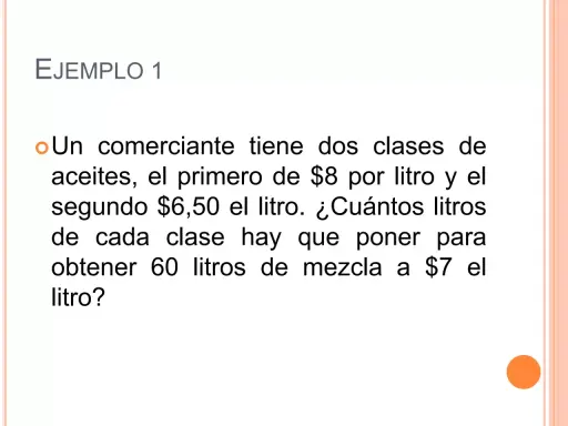Ejemplo 1: Un comerciante tiene problemas de mezclas con dos aceites, uno a $8/litro y otro a $6.50/litro. ¿Cuántos litros de cada uno para obtener 60 litros a $7/litro?